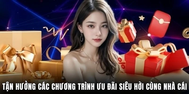 Tận hưởng các chương trình ưu đãi siêu hời cùng nhà cái
