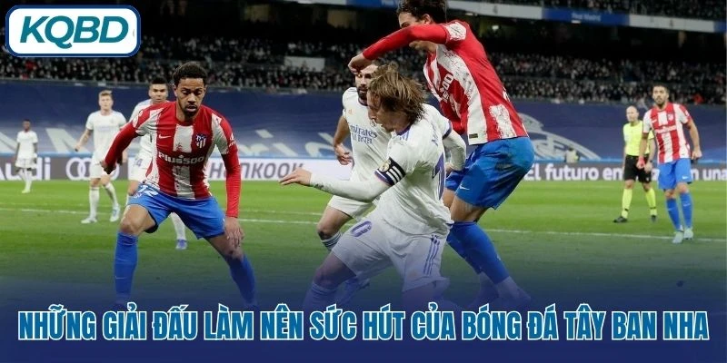 Những giải đấu làm nên sức hút của bóng đá Tây Ban Nha