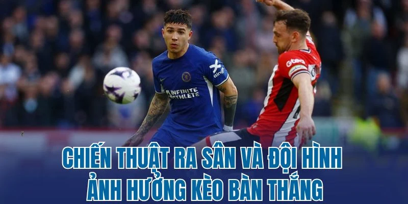 Chiến thuật ra sân và đội hình ảnh hưởng kèo bàn thắng