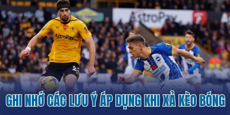 Ghi nhớ các lưu ý áp dụng khi xả kèo bóng