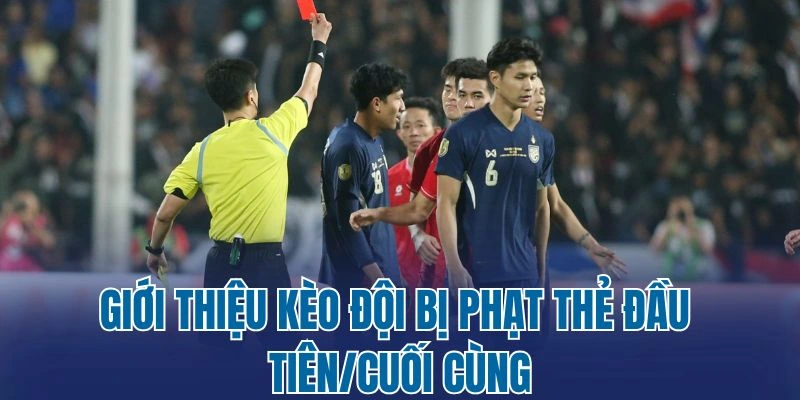 Giới thiệu kèo đội bị phạt thẻ đầu tiên/cuối cùng