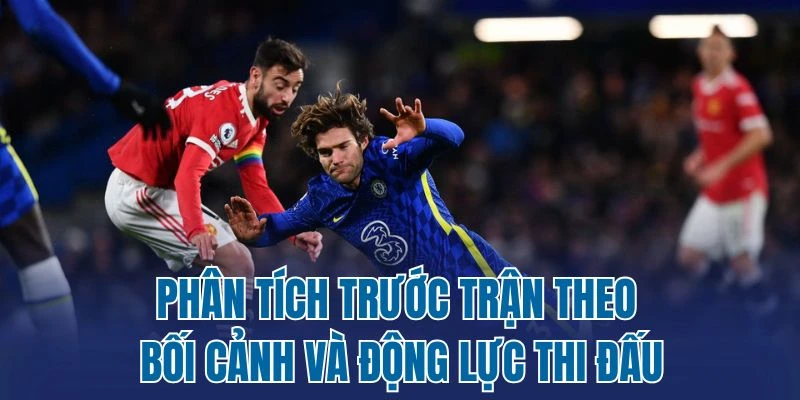 Phân tích trước trận theo bối cảnh và động lực thi đấu