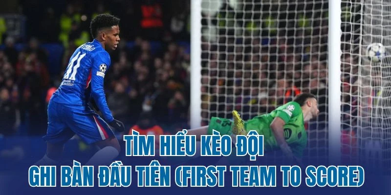 Tìm hiểu kèo đội ghi bàn đầu tiên (First Team to Score)
