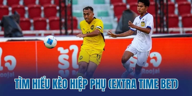 Tìm hiểu kèo hiệp phụ (Extra Time Bet)